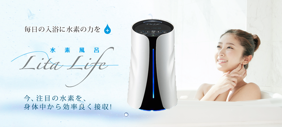 毎日の入浴に水素の力を 水素風呂 Lita Life 今、注目の水素を、 身体中から効率良く接収!