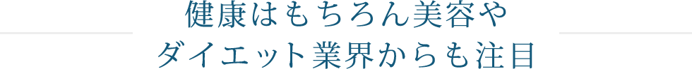 健康はもちろん美容や ダイエット業界からも注目